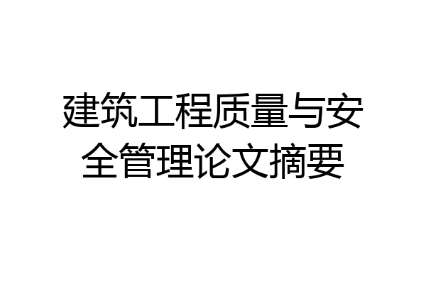 建筑工程质量与安全管理论文摘要