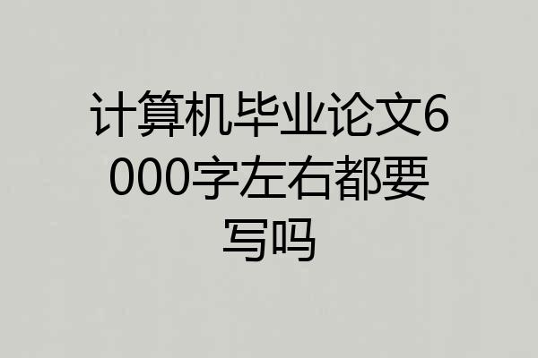 计算机毕业论文6000字左右都要写吗