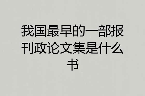 我国最早的一部报刊政论文集是什么书