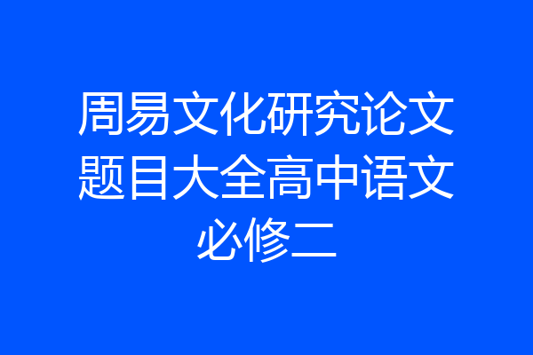 周易文化研究论文题目大全高中语文必修二