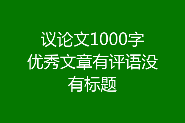 议论文1000字优秀文章有评语没有标题