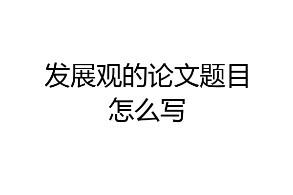 发展观的论文题目怎么写