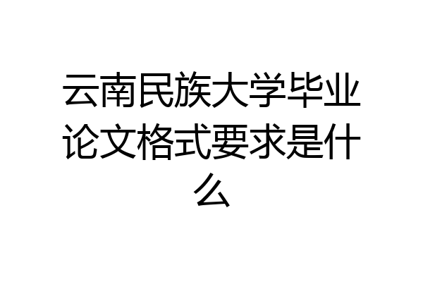 云南民族大学毕业论文格式要求是什么