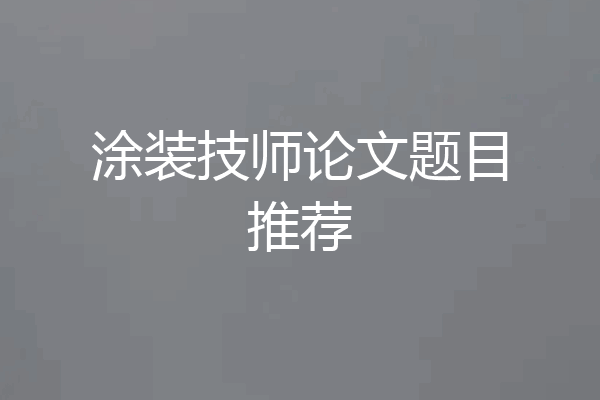 涂装技师论文题目推荐