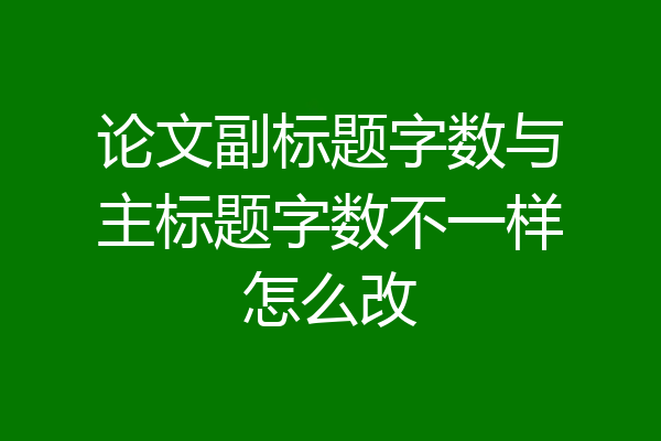 论文副标题字数与主标题字数不一样怎么改