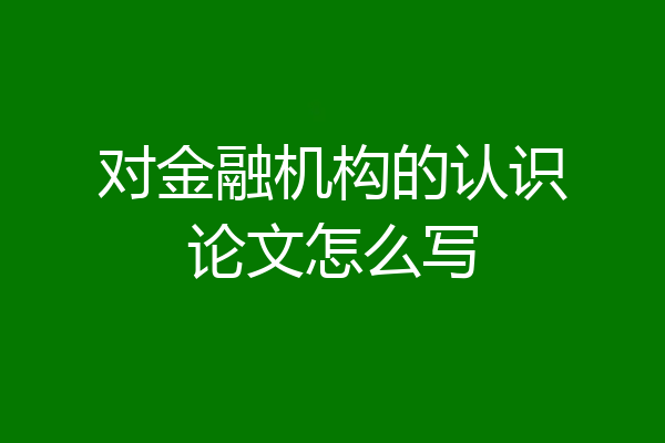 对金融机构的认识论文怎么写