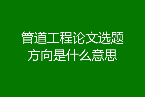 管道工程论文选题方向是什么意思