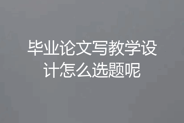毕业论文写教学设计怎么选题呢