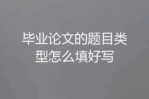 毕业论文的题目类型怎么填好写