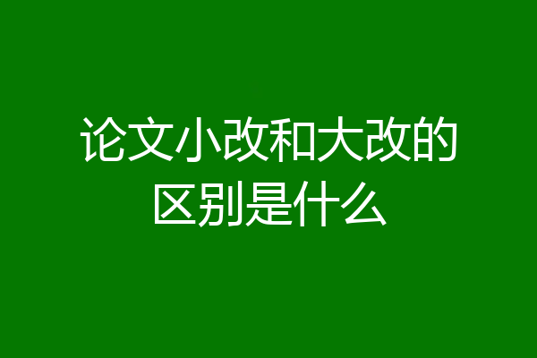论文小改和大改的区别是什么