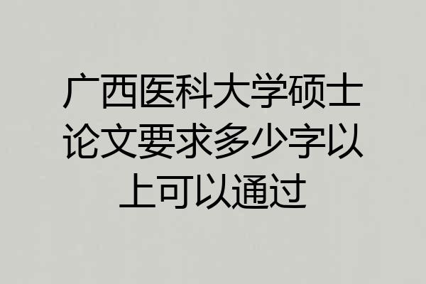 广西医科大学硕士论文要求多少字以上可以通过