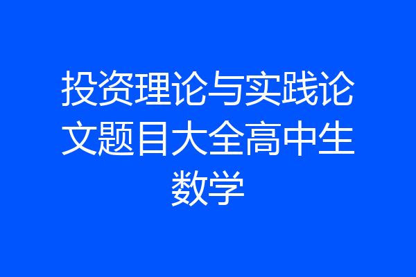 投资理论与实践论文题目大全高中生数学