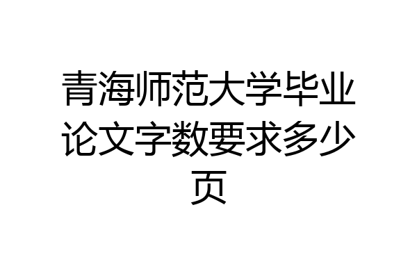 青海师范大学毕业论文字数要求多少页