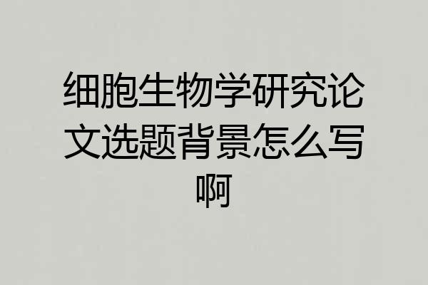 细胞生物学研究论文选题背景怎么写啊