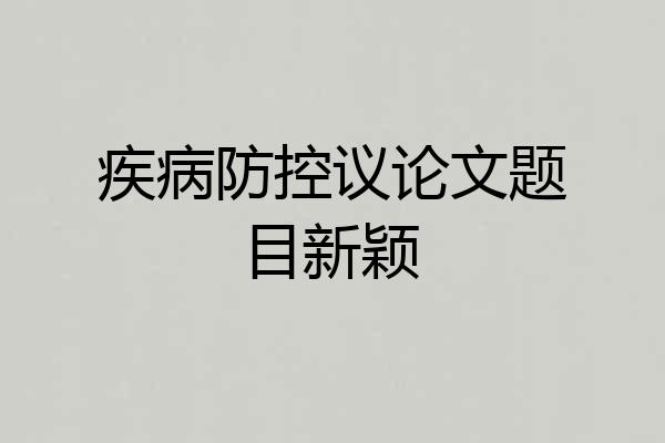 疾病防控议论文题目新颖