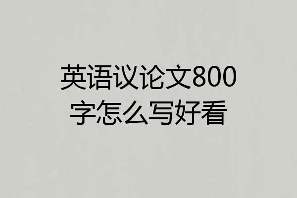 英语议论文800字怎么写好看