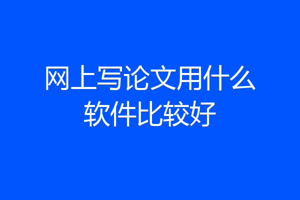 网上写论文用什么软件比较好