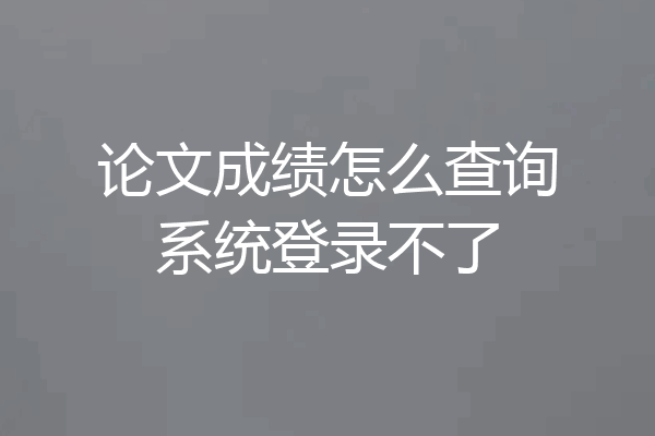 论文成绩怎么查询系统登录不了