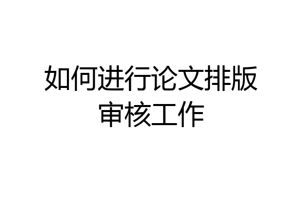 如何进行论文排版审核工作