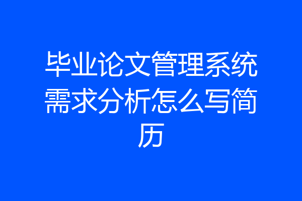毕业论文管理系统需求分析怎么写简历