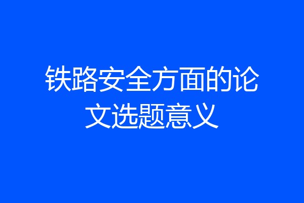 铁路安全方面的论文选题意义