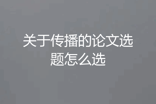 关于传播的论文选题怎么选