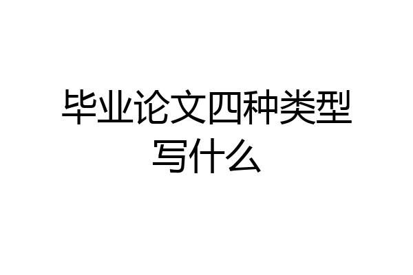 毕业论文四种类型写什么