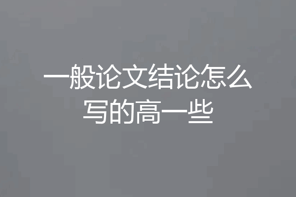 一般论文结论怎么写的高一些
