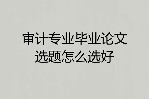 审计专业毕业论文选题怎么选好