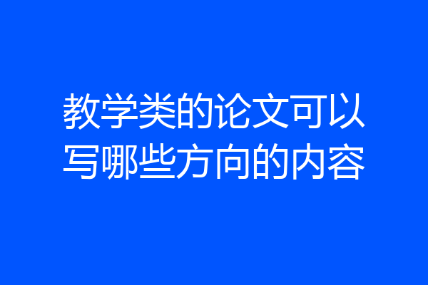 教学类的论文可以写哪些方向的内容