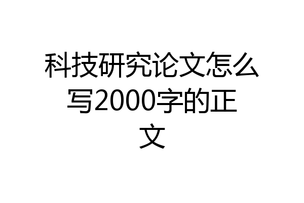 科技研究论文怎么写2000字的正文