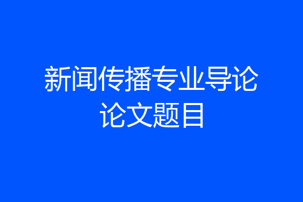 新闻传播专业导论论文题目