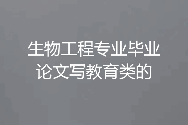 生物工程专业毕业论文写教育类的