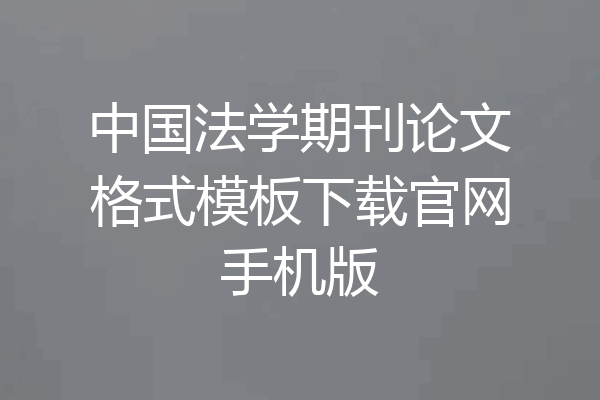 中国法学期刊论文格式模板下载官网手机版