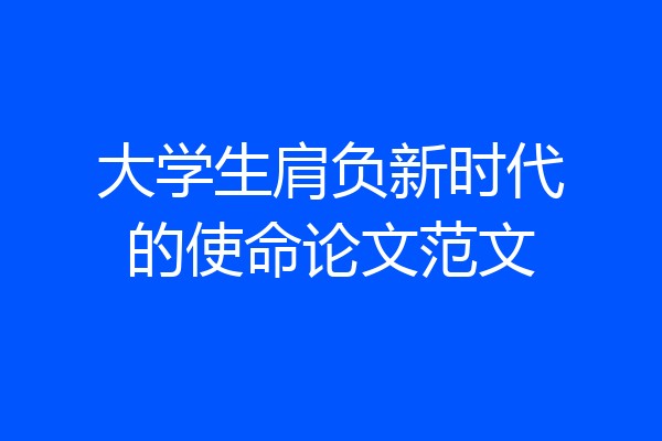 大学生肩负新时代的使命论文范文