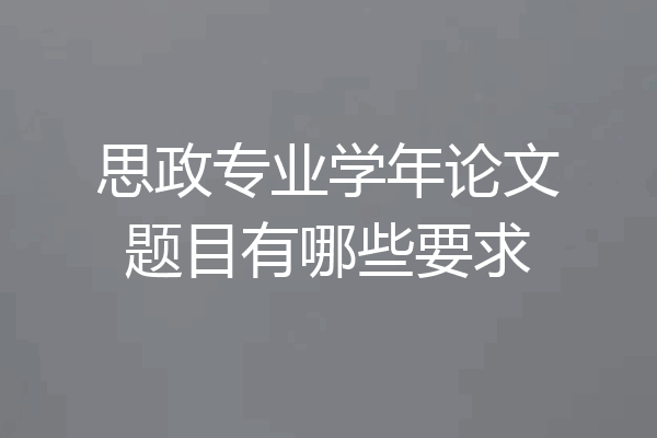 思政专业学年论文题目有哪些要求