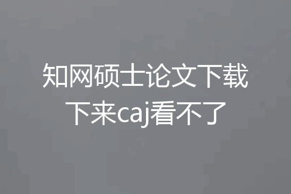 知网硕士论文下载下来caj看不了