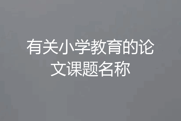 有关小学教育的论文课题名称