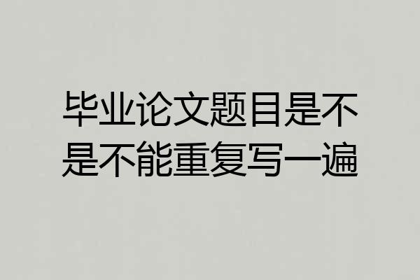毕业论文题目是不是不能重复写一遍
