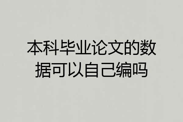 本科毕业论文的数据可以自己编吗