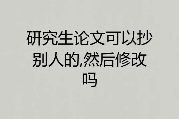研究生论文可以抄别人的,然后修改吗