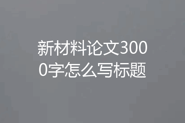 新材料论文3000字怎么写标题