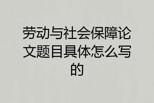 劳动与社会保障论文题目具体怎么写的