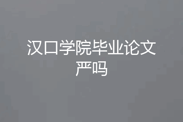 汉口学院毕业论文严吗