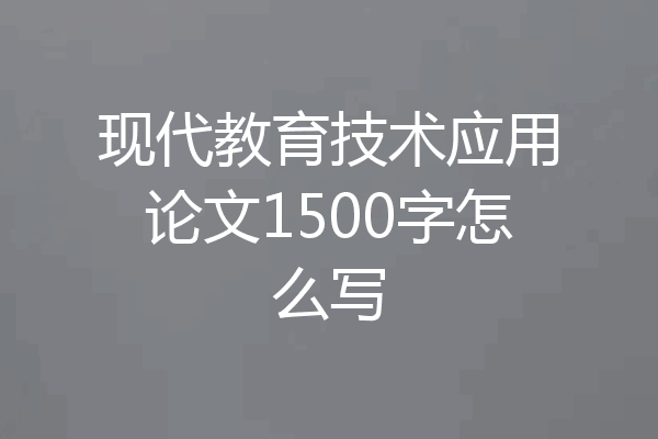 现代教育技术应用论文1500字怎么写
