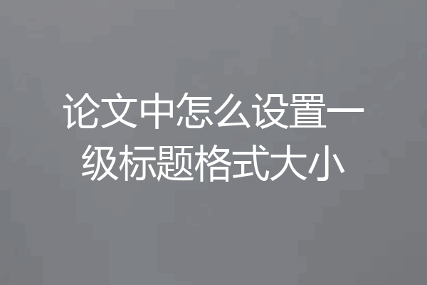 论文中怎么设置一级标题格式大小