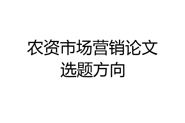 农资市场营销论文选题方向