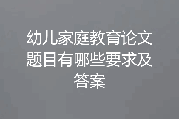幼儿家庭教育论文题目有哪些要求及答案