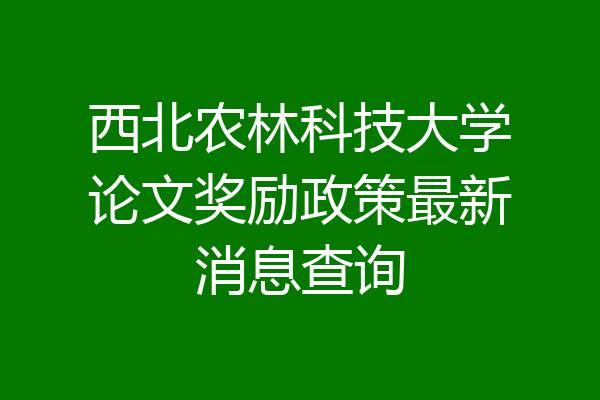 西北农林科技大学论文奖励政策最新消息查询
