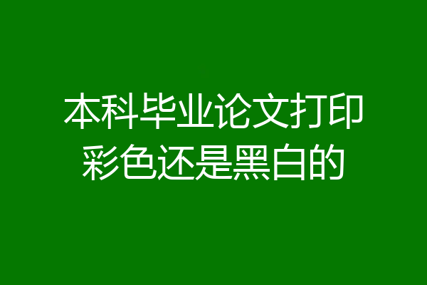 本科毕业论文打印彩色还是黑白的
